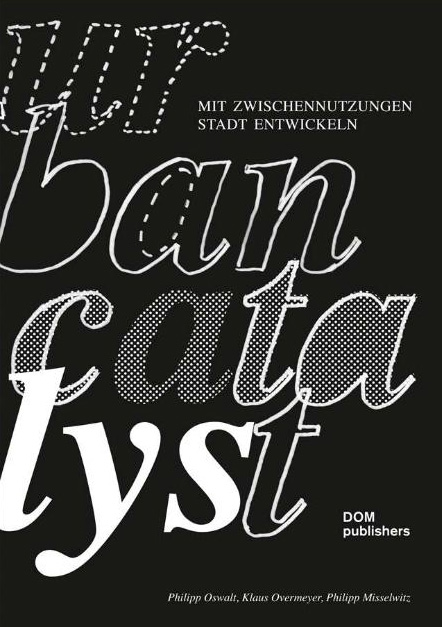Oswalt, Philipp / Overmeyer, Klaus / Misselwitz, Philipp (Hrsg:): Urban Catalyst. Mit Zwischennutzungen Stadt entwickeln, DOM publishers, Berlin 2013